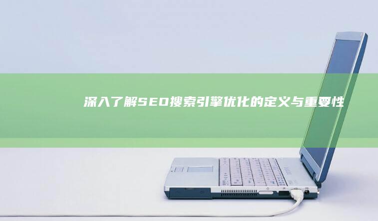 深入了解SEO：搜索引擎优化的定义与重要性